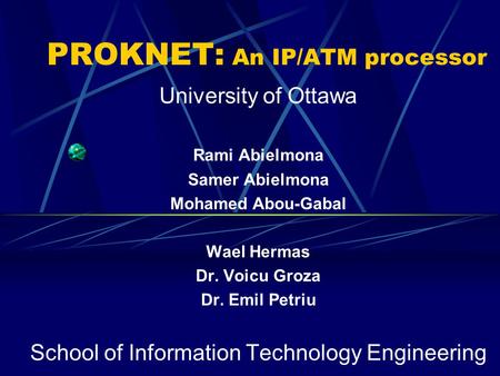 PROKNET: An IP/ATM processor University of Ottawa Rami Abielmona Samer Abielmona Mohamed Abou-Gabal Wael Hermas Dr. Voicu Groza Dr. Emil Petriu School.