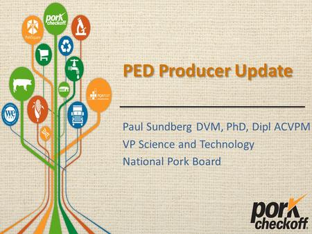 PED Producer Update Paul Sundberg DVM, PhD, Dipl ACVPM VP Science and Technology National Pork Board.