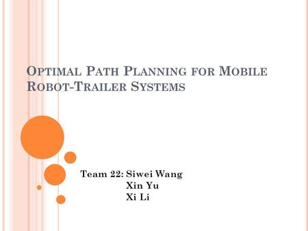 O PTIMAL P ATH P LANNING FOR M OBILE R OBOT -T RAILER S YSTEMS Team 22: Siwei Wang Xin Yu Xi Li.
