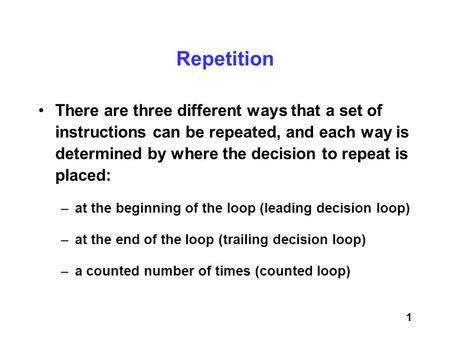 Repetition There are three different ways that a set of instructions can be repeated, and each way is determined by where the decision to repeat is.