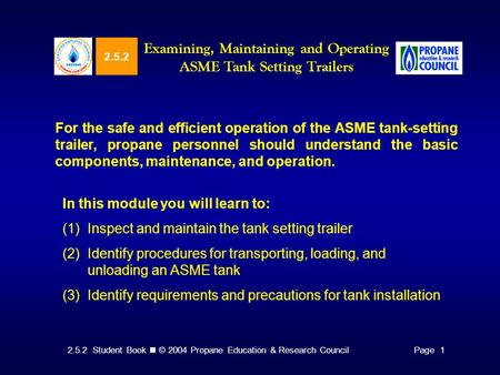 2.5.2 Student Book © 2004 Propane Education & Research CouncilPage 1 2.5.2 Examining, Maintaining and Operating ASME Tank Setting Trailers For the safe.
