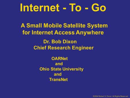 Internet - To - Go Dr. Bob Dixon Chief Research Engineer OARNet and Ohio State University and TransNet A Small Mobile Satellite System for Internet Access.