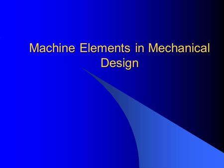 Machine Elements in Mechanical Design. Introduction Mechanical Systems or Devices are designed to transmit power and accomplish specific patterns of motion.