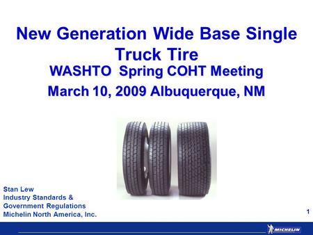 1 New Generation Wide Base Single Truck Tire WASHTO Spring COHT Meeting March 10, 2009 Albuquerque, NM Stan Lew Industry Standards & Government Regulations.