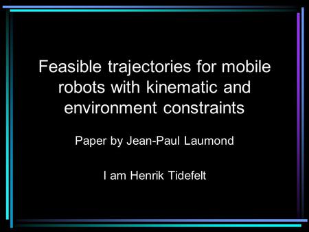 Feasible trajectories for mobile robots with kinematic and environment constraints Paper by Jean-Paul Laumond I am Henrik Tidefelt.
