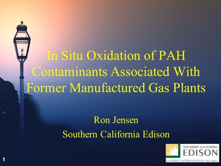 1 In Situ Oxidation of PAH Contaminants Associated With Former Manufactured Gas Plants Ron Jensen Southern California Edison 1.
