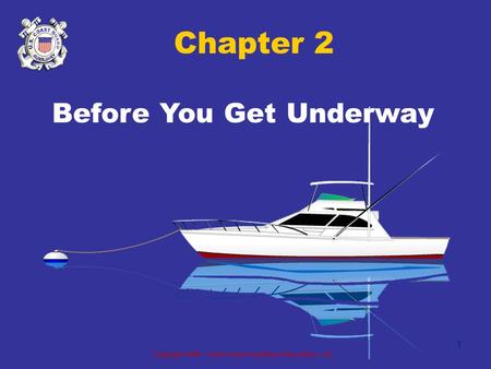 Copyright 2005 - Coast Guard Auxiliary Association, Inc. 1 Chapter 2 Before You Get Underway.