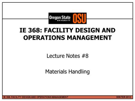 WINTER 2012IE 368. FACILITY DESIGN AND OPERATIONS MANAGEMENT 1 IE 368: FACILITY DESIGN AND OPERATIONS MANAGEMENT Lecture Notes #8 Materials Handling.