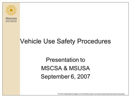 The Minnesota State Colleges and Universities system is an Equal Opportunity employer and educator. Vehicle Use Safety Procedures Presentation to MSCSA.