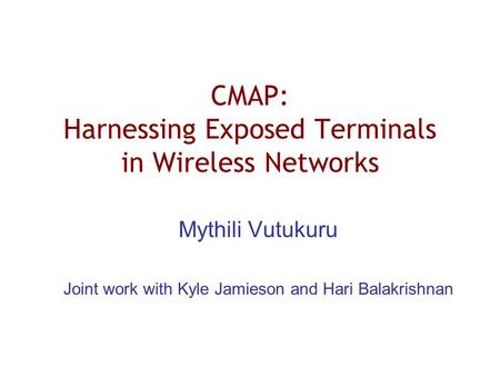CMAP: Harnessing Exposed Terminals in Wireless Networks Mythili Vutukuru Joint work with Kyle Jamieson and Hari Balakrishnan.