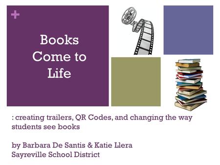 + : creating trailers, QR Codes, and changing the way students see books by Barbara De Santis & Katie Llera Sayreville School District by Books Come to.