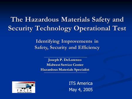 The Hazardous Materials Safety and Security Technology Operational Test Joseph P. DeLorenzo Midwest Service Center Hazardous Materials Specialist ITS America.