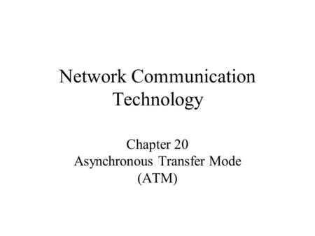 Network Communication Technology Chapter 20 Asynchronous Transfer Mode (ATM)