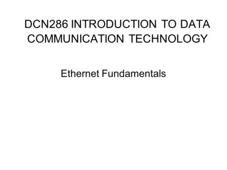 DCN286 INTRODUCTION TO DATA COMMUNICATION TECHNOLOGY Ethernet Fundamentals.