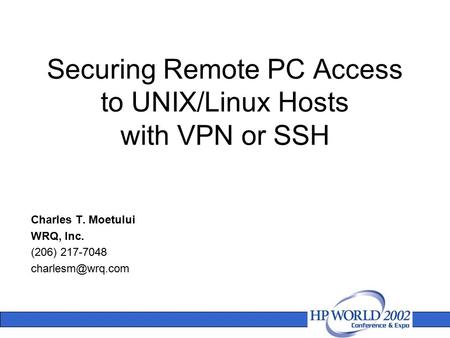 Securing Remote PC Access to UNIX/Linux Hosts with VPN or SSH Charles T. Moetului WRQ, Inc. (206) 217-7048