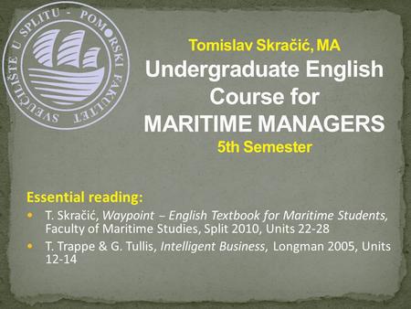 Essential reading: T. Skračić, Waypoint – English Textbook for Maritime Students, Faculty of Maritime Studies, Split 2010, Units 22-28 T. Trappe & G. Tullis,