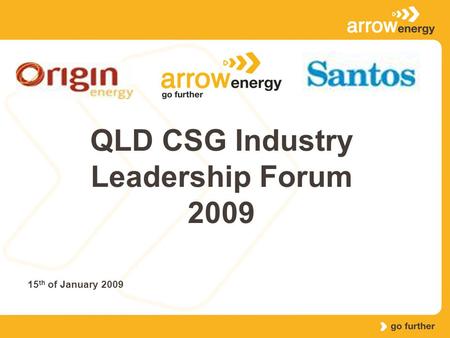 QLD CSG Industry Leadership Forum 2009 15 th of January 2009.