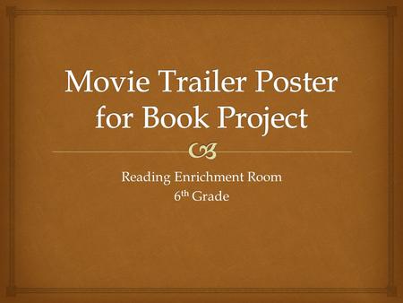 Reading Enrichment Room 6 th Grade.   Pick out a book you want to create a movie trailer poster for. Just like when you go to the movies and see posters.