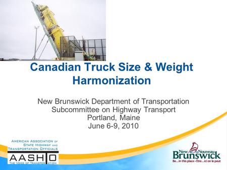 Canadian Truck Size & Weight Harmonization New Brunswick Department of Transportation Subcommittee on Highway Transport Portland, Maine June 6-9, 2010.