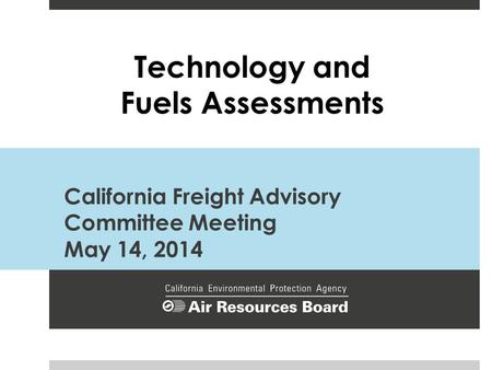 California Freight Advisory Committee Meeting May 14, 2014 Technology and Fuels Assessments.