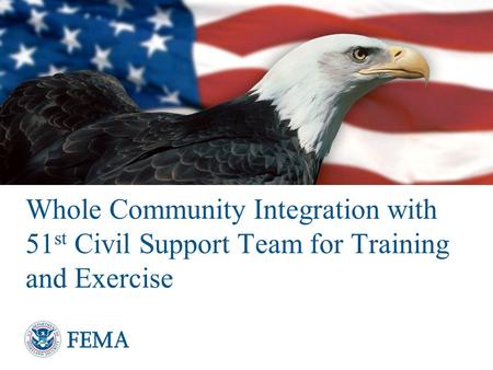 Whole Community Integration with 51 st Civil Support Team for Training and Exercise.