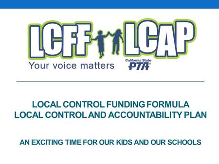 LOCAL CONTROL FUNDING FORMULA LOCAL CONTROL AND ACCOUNTABILITY PLAN AN EXCITING TIME FOR OUR KIDS AND OUR SCHOOLS.
