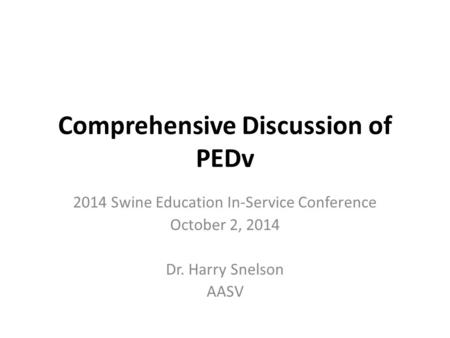 Comprehensive Discussion of PEDv 2014 Swine Education In-Service Conference October 2, 2014 Dr. Harry Snelson AASV.