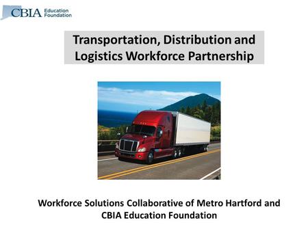 Transportation, Distribution and Logistics Workforce Partnership Workforce Solutions Collaborative of Metro Hartford and CBIA Education Foundation.