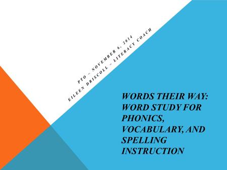 WORDS THEIR WAY: WORD STUDY FOR PHONICS, VOCABULARY, AND SPELLING INSTRUCTION PTO – NOVEMBER 6, 2014 EILEEN DRISCOLL – LITERACY COACH.