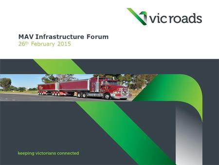 MAV Infrastructure Forum 26 th February 2015. Improvement initiatives - VicRoads  Delegation agreement  Heavy Vehicle Map Networks: – reducing the need.