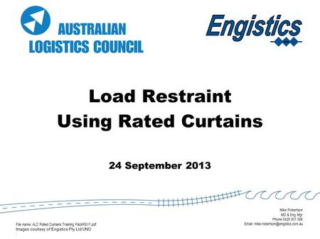 Load Restraint Using Rated Curtains 24 September 2013 File name: ALC Rated Curtains Training PackREV1.pdf Images courtesy of Engistics Pty Ltd UNO : Mike.