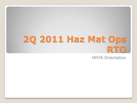 2Q 2011 Haz Mat Ops RTO HM76 Orientation. SAFETY.