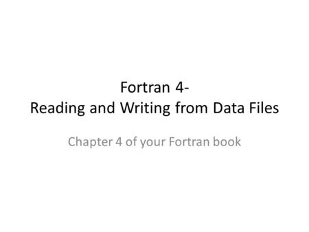 Fortran 4- Reading and Writing from Data Files Chapter 4 of your Fortran book.