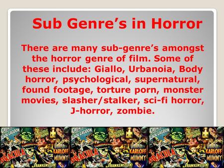 Sub Genre’s in Horror There are many sub-genre’s amongst the horror genre of film. Some of these include: Giallo, Urbanoia, Body horror, psychological,