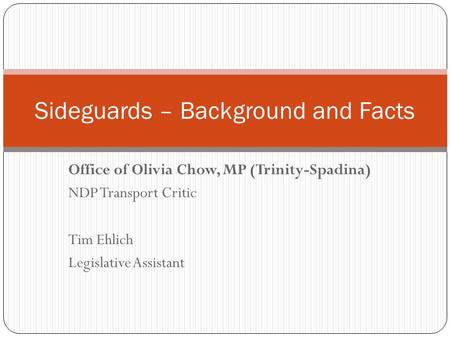 Office of Olivia Chow, MP (Trinity-Spadina) NDP Transport Critic Tim Ehlich Legislative Assistant Sideguards – Background and Facts.