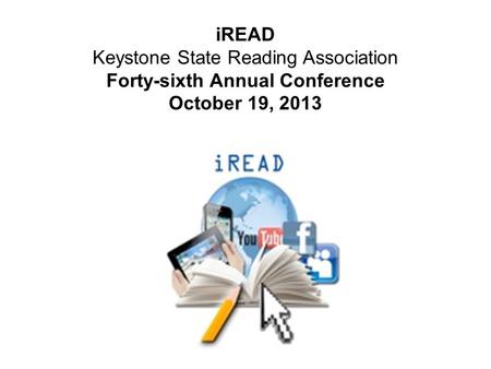 IREAD Keystone State Reading Association Forty-sixth Annual Conference October 19, 2013.