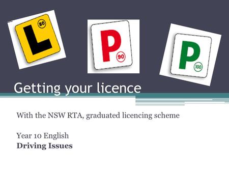 Getting your licence With the NSW RTA, graduated licencing scheme Year 10 English Driving Issues.