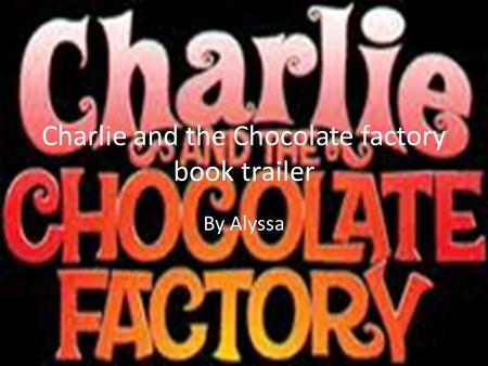 Charlie and the Chocolate factory book trailer By Alyssa.
