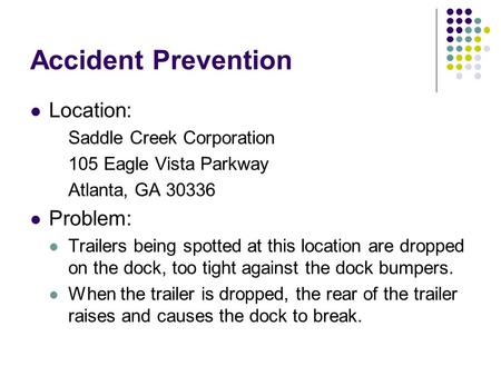Accident Prevention Location: Saddle Creek Corporation 105 Eagle Vista Parkway Atlanta, GA 30336 Problem: Trailers being spotted at this location are dropped.