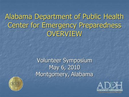 Alabama Department of Public Health Center for Emergency Preparedness OVERVIEW Volunteer Symposium May 6, 2010 Montgomery, Alabama.