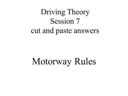 Driving Theory Session 7 cut and paste answers Motorway Rules.