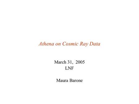 Athena on Cosmic Ray Data March 31, 2005 LNF Maura Barone.