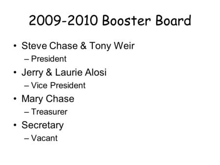2009-2010 Booster Board Steve Chase & Tony Weir –President Jerry & Laurie Alosi –Vice President Mary Chase –Treasurer Secretary –Vacant.
