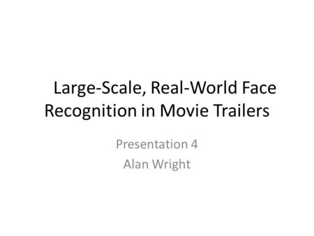 Large-Scale, Real-World Face Recognition in Movie Trailers Presentation 4 Alan Wright.