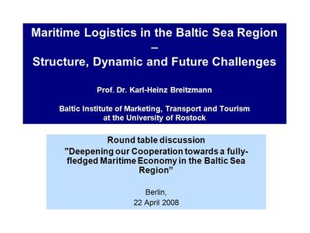 Maritime Logistics in the Baltic Sea Region – Structure, Dynamic and Future Challenges Prof. Dr. Karl-Heinz Breitzmann Baltic Institute of Marketing, Transport.