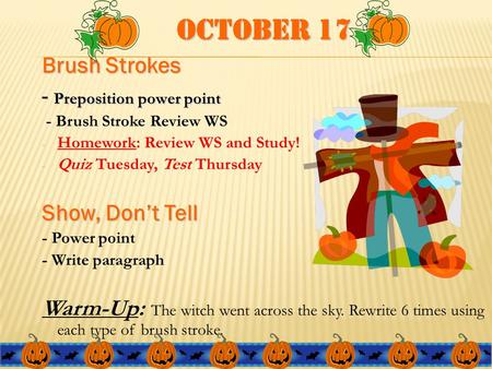 October 17 Brush Strokes - Preposition power point - Brush Stroke Review WS - Homework: Review WS and Study! - Quiz Tuesday, Test Thursday Show, Don’t.