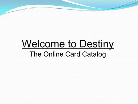 Welcome to Destiny The Online Card Catalog. T o log on to Destiny, you will need access to the Internet. Then type in the url:destiny.ccisd.com. You will.
