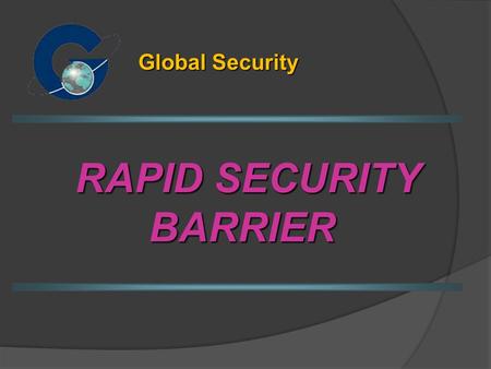 RAPID SECURITY BARRIER Global Security. Barrier Properties A security physical barrier for rapid deployment from a designated truck / trailer. The barrier.