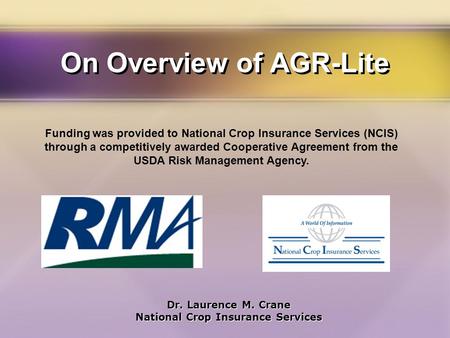 On Overview of AGR-Lite Dr. Laurence M. Crane National Crop Insurance Services Dr. Laurence M. Crane National Crop Insurance Services Funding was provided.