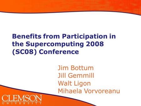 Benefits from Participation in the Supercomputing 2008 (SC08) Conference Jim Bottum Jill Gemmill Walt Ligon Mihaela Vorvoreanu.
